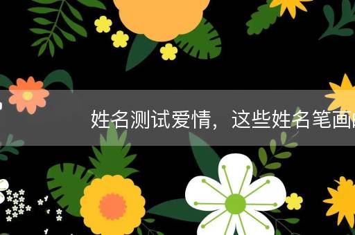 姓名测试爱情,这些姓名笔画的男人最花心 姓名测试爱情,这些姓名笔画的男人最花心