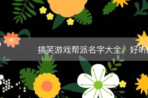 搞笑游戏帮派名字大全，好听的霸气的帮派名字