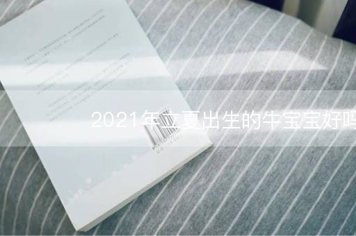 2021年立夏出生的牛宝宝好吗 生于立夏那天的命运