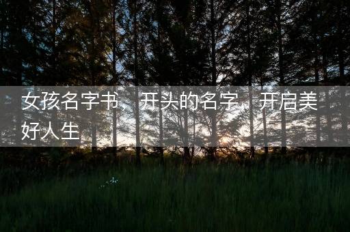 女孩名字书，开头的名字，开启美好人生
