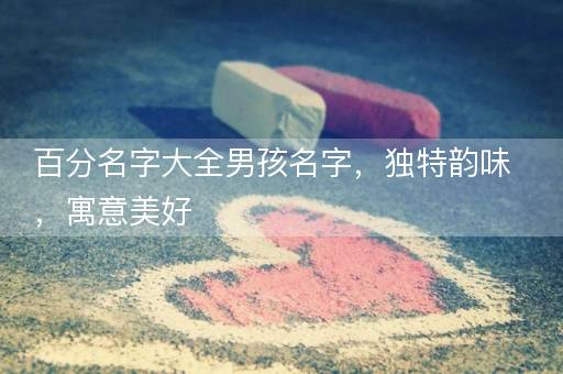 百分名字大全男孩名字，独特韵味，寓意美好
