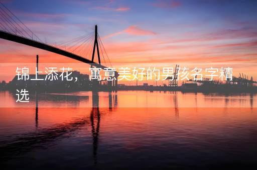 锦上添花，寓意美好的男孩名字精选