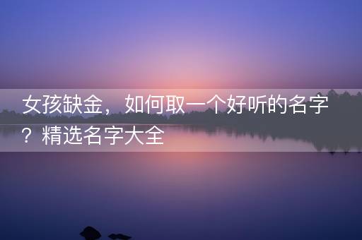 女孩缺金，如何取一个好听的名字？精选名字大全