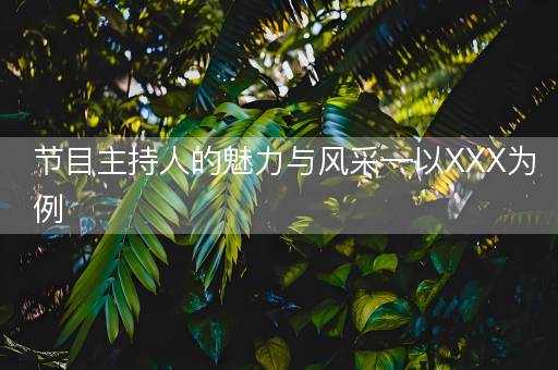 节目主持人的魅力与风采—以XXX为例