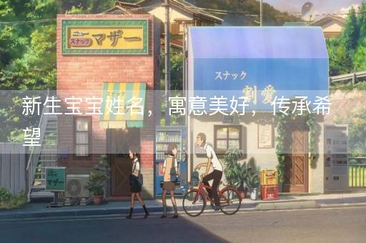 新生宝宝姓名，寓意美好，传承希望