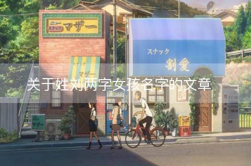 关于姓刘两字女孩名字的文章