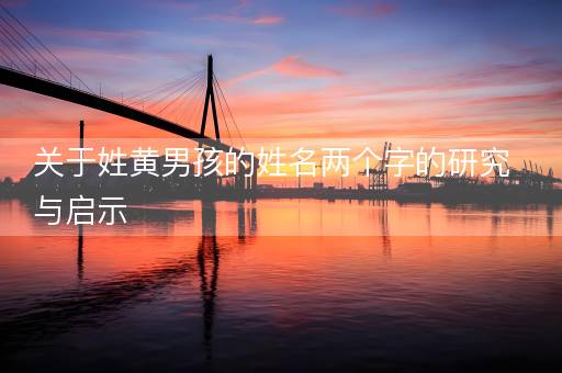 关于姓黄男孩的姓名两个字的研究与启示 关于姓黄男孩的姓名两个字的研究与启示