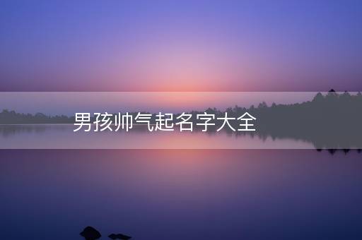 男孩帅气起名字大全