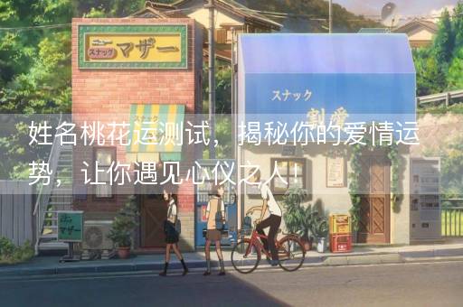 姓名桃花运测试，揭秘你的爱情运势，让你遇见心仪之人！
