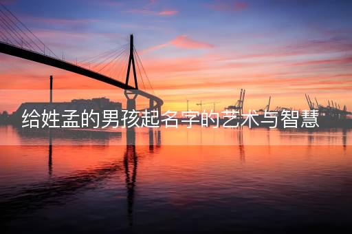 给姓孟的男孩起名字的艺术与智慧