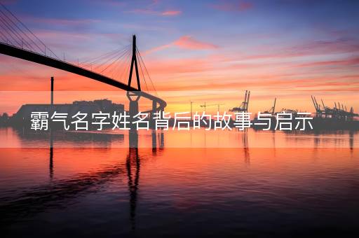 霸气名字姓名背后的故事与启示