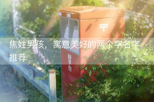 焦姓男孩，寓意美好的两个字名字推荐