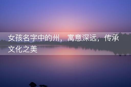女孩名字中的州，寓意深远，传承文化之美