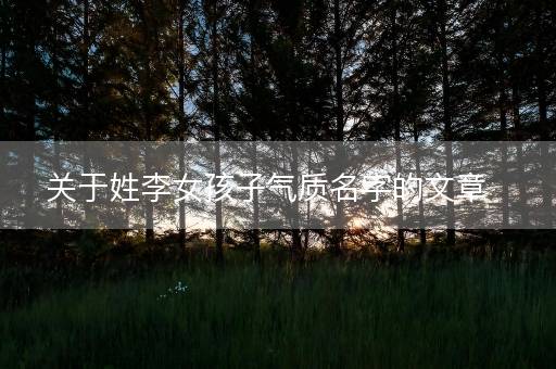 关于姓李女孩子气质名字的文章