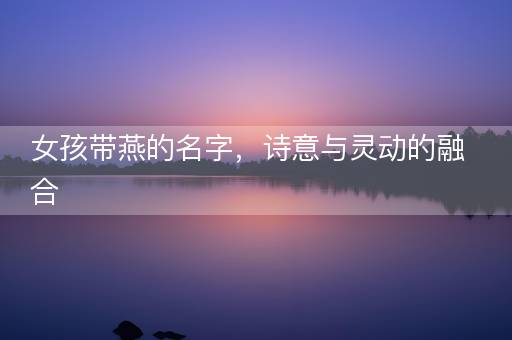 女孩带燕的名字，诗意与灵动的融合