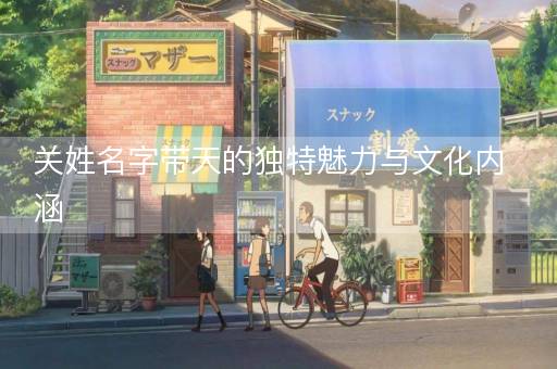 关姓名字带天的独特魅力与文化内涵
