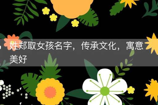 姓郑取女孩名字，传承文化，寓意美好