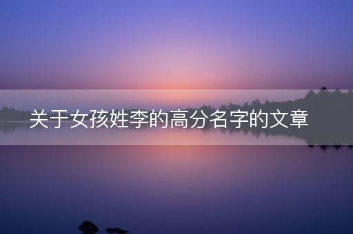 关于女孩姓李的高分名字的文章