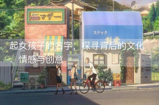 起女孩子的名字，探寻背后的文化、情感与创意
