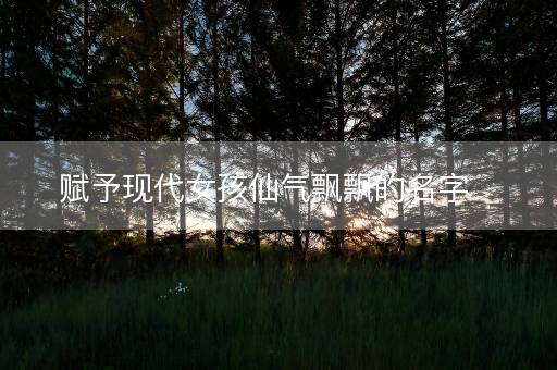 赋予现代女孩仙气飘飘的名字