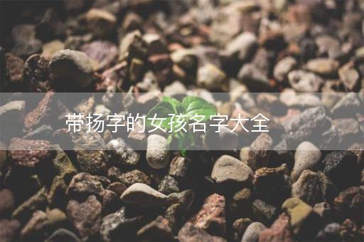 带扬字的女孩名字大全 带扬字的女孩名字大全