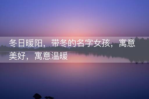 冬日暖阳，带冬的名字女孩，寓意美好，寓意温暖