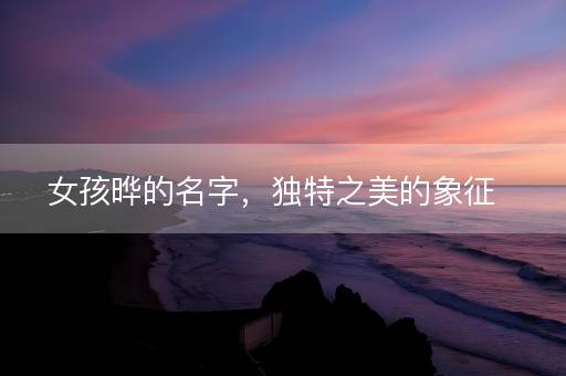 女孩晔的名字,独特之美的象征 女孩晔的名字,独特之美的象征