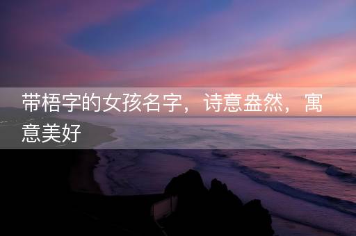 带梧字的女孩名字，诗意盎然，寓意美好