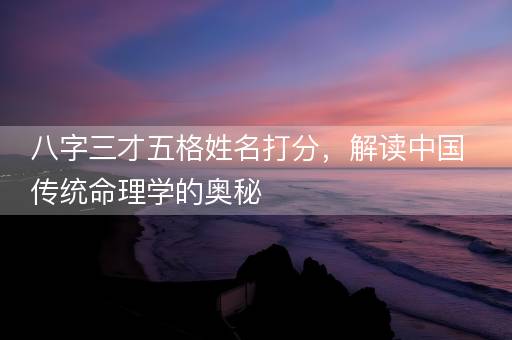 八字三才五格姓名打分，解读中国传统命理学的奥秘