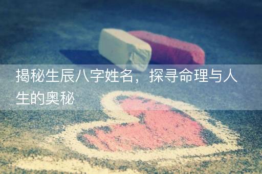 揭秘生辰八字姓名，探寻命理与人生的奥秘