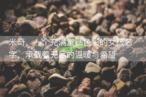 米奇，一个充满童话色彩的女孩名字，承载着无尽的温暖与希望