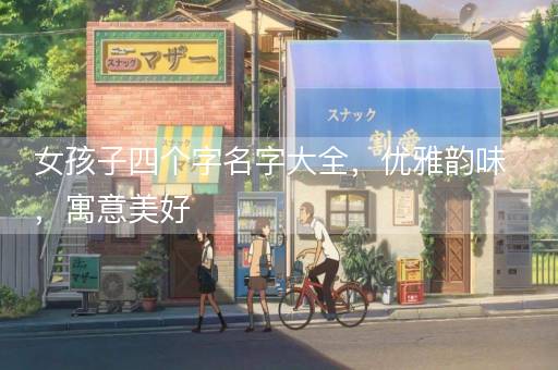 女孩子四个字名字大全，优雅韵味，寓意美好