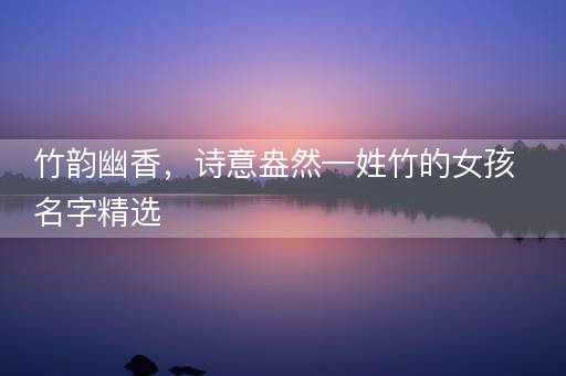 竹韵幽香，诗意盎然—姓竹的女孩名字精选