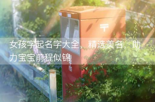 女孩字起名字大全，精选美名，助力宝宝前程似锦