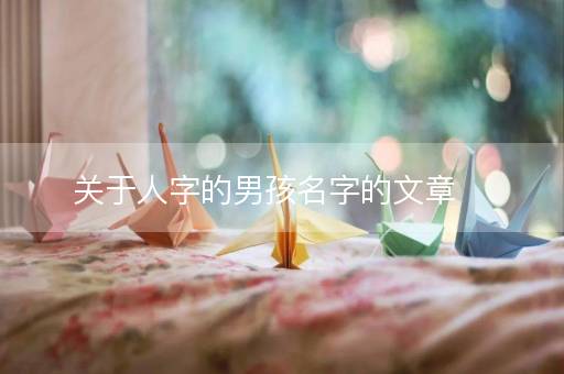 关于人字的男孩名字的文章