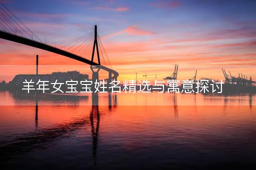 羊年女宝宝姓名精选与寓意探讨