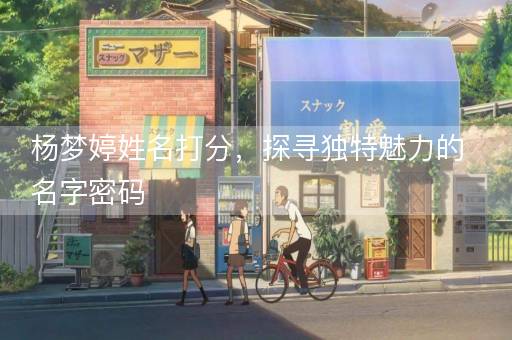 杨梦婷姓名打分，探寻独特魅力的名字密码