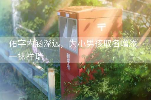 佑字内涵深远，为小男孩取名增添一抹祥瑞