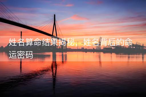 姓名算命结果揭秘，姓名背后的命运密码