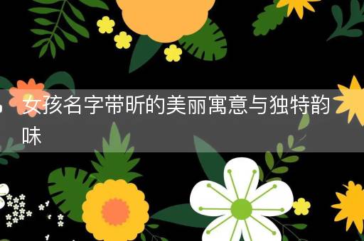 女孩名字带昕的美丽寓意与独特韵味 女孩名字带昕的美丽寓意与独特韵味