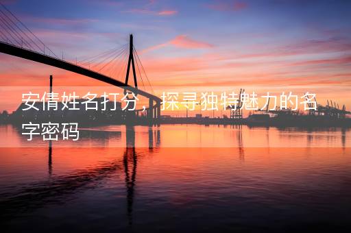 安倩姓名打分，探寻独特魅力的名字密码