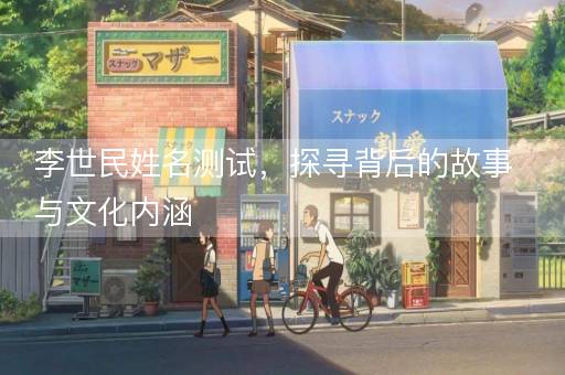 李世民姓名测试，探寻背后的故事与文化内涵