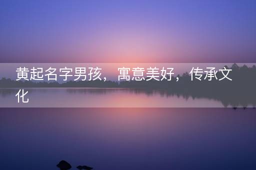 黄起名字男孩，寓意美好，传承文化