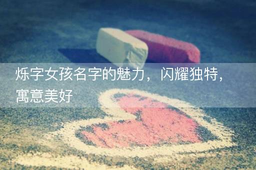 烁字女孩名字的魅力，闪耀独特，寓意美好