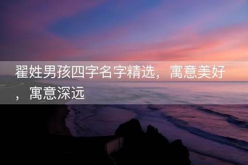 翟姓男孩四字名字精选，寓意美好，寓意深远