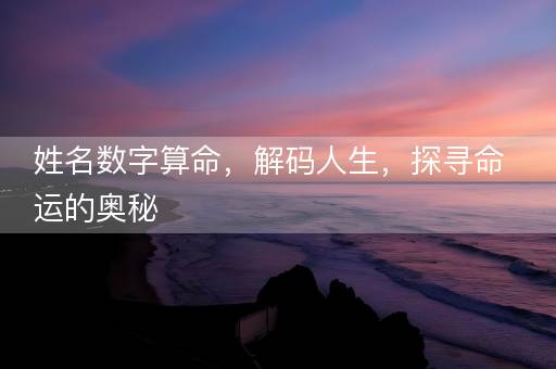 姓名数字算命，解码人生，探寻命运的奥秘