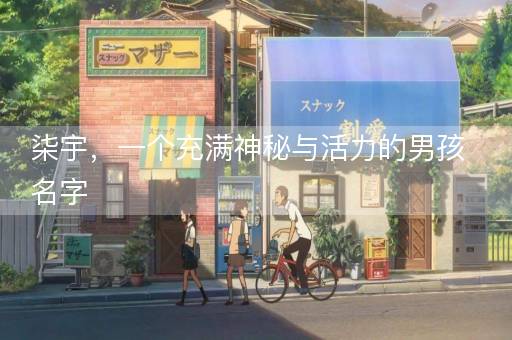 柒宇，一个充满神秘与活力的男孩名字
