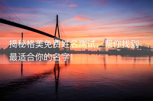 揭秘格美免费姓名测试，帮你找到最适合你的名字！