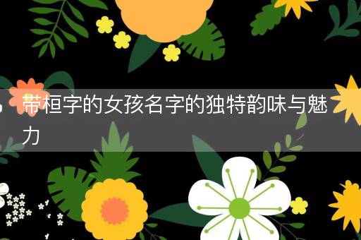 带桓字的女孩名字的独特韵味与魅力