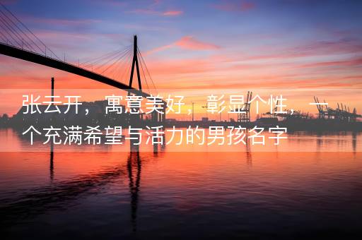 张云开，寓意美好，彰显个性，一个充满希望与活力的男孩名字